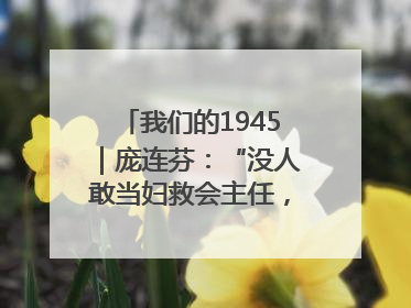 我们的1945｜庞连芬：“没人敢当妇救会主任，我敢！”